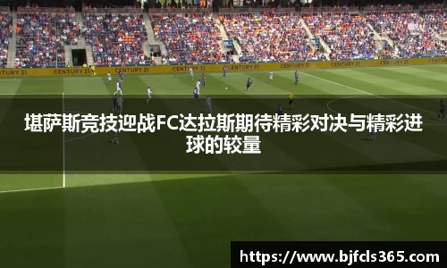 beats365堪萨斯竞技迎战FC达拉斯期待精彩对决与精彩进球的较量